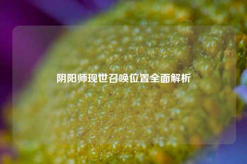 阴阳师现世召唤位置全面解析
