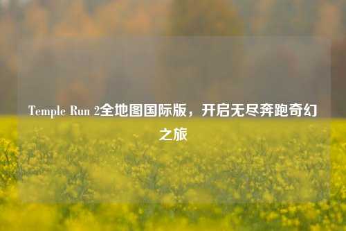 Temple Run 2全地图国际版，开启无尽奔跑奇幻之旅
