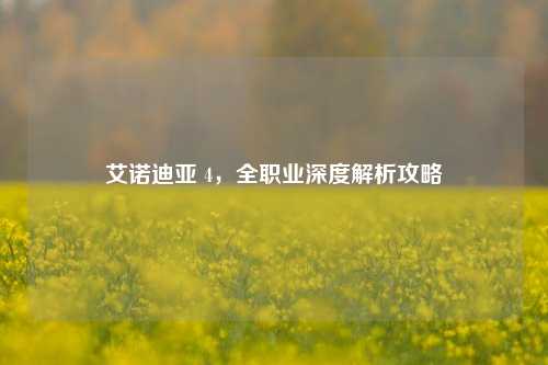艾诺迪亚 4，全职业深度解析攻略