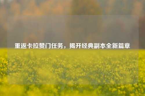 重返卡拉赞门任务，揭开经典副本全新篇章