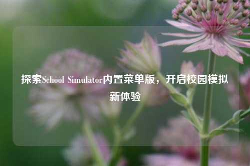 探索School Simulator内置菜单版，开启校园模拟新体验