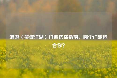 端游〈笑傲江湖〉门派选择指南，哪个门派适合你？