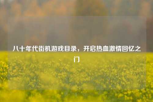 八十年代街机游戏目录，开启热血激情回忆之门