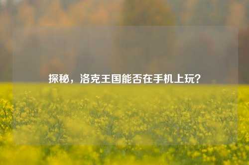 探秘，洛克王国能否在手机上玩？
