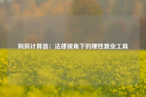 购房计算器：法律视角下的理性置业工具