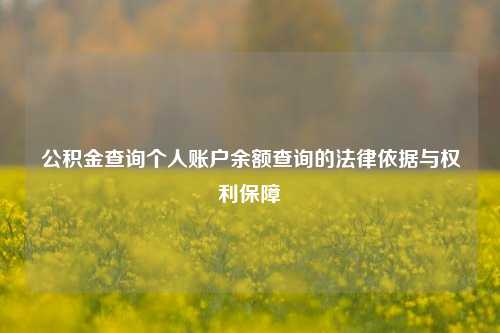 公积金查询个人账户余额查询的法律依据与权利保障