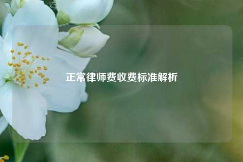 正常律师费收费标准解析