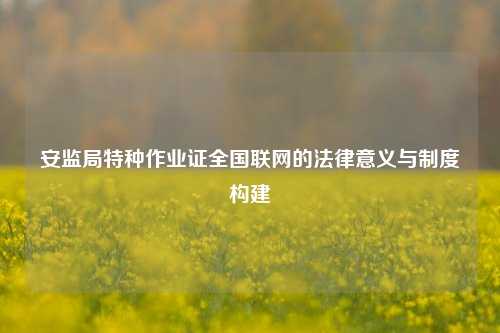 安监局特种作业证全国联网的法律意义与制度构建