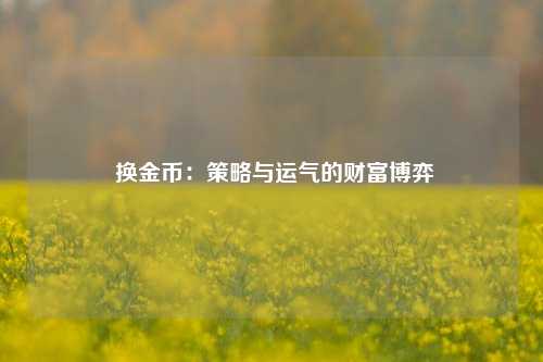  换金币：策略与运气的财富博弈