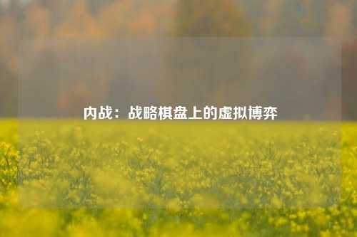  内战：战略棋盘上的虚拟博弈