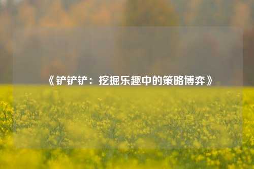 《铲铲铲：挖掘乐趣中的策略博弈》