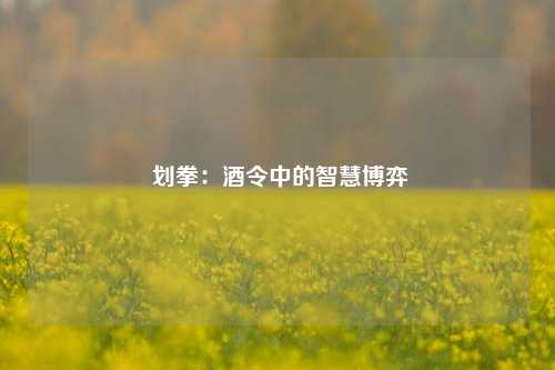  划拳：酒令中的智慧博弈